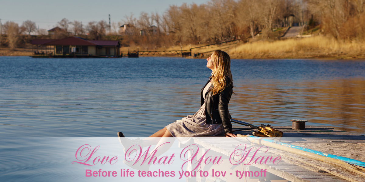 Love What You Have, Before Life Teaches You To Lov- Tymoff A Reflection on Appreciating the Present