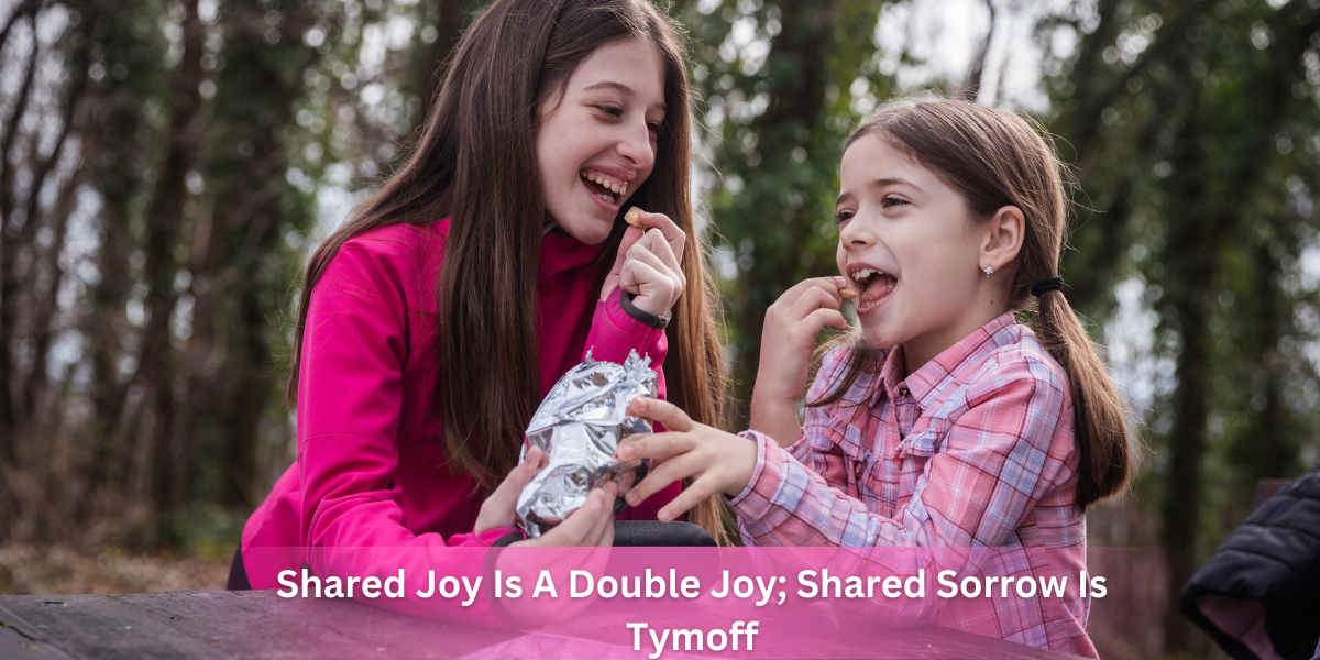 Shared Joy Is A Double Joy; Shared Sorrow Is Tymoff